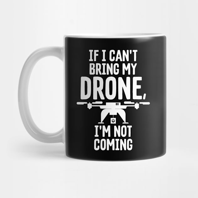 If I Can't Bring My Drone I'm Not Coming Droning by theperfectpresents